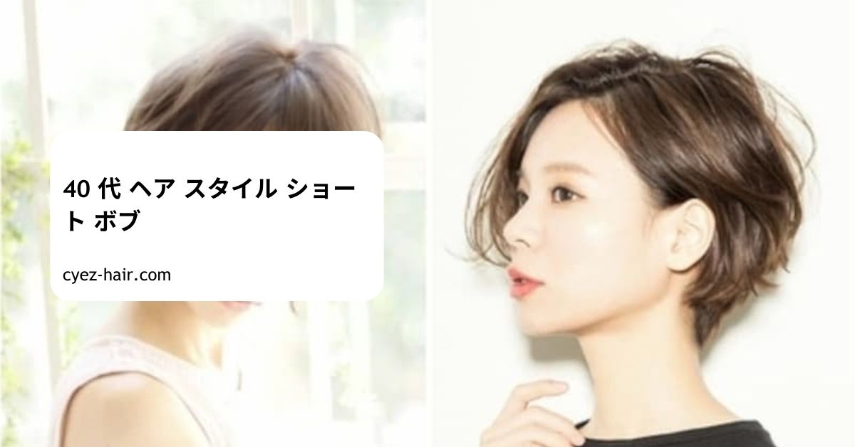 40 代 ヘア スタイル ショート ボブ