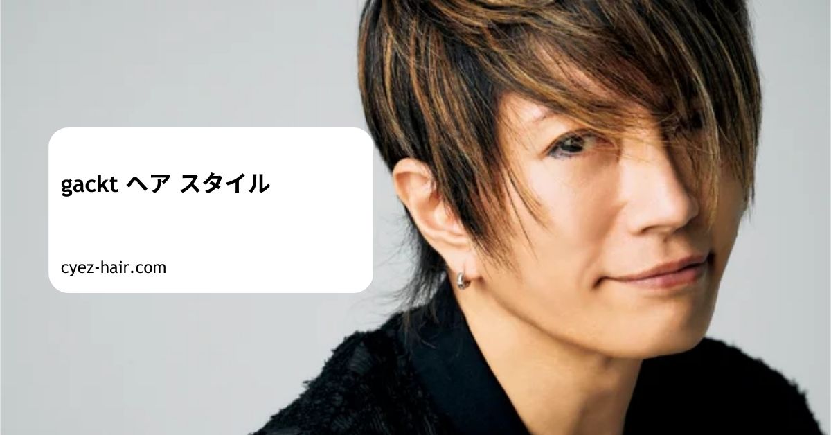 gackt ヘア スタイル