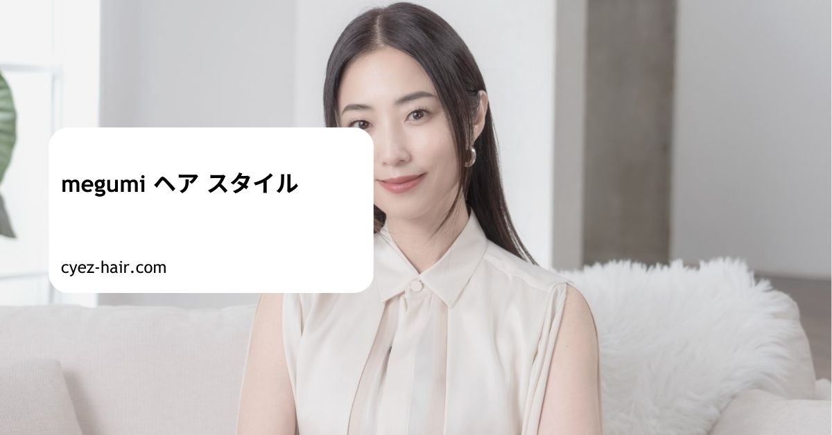 megumi ヘア スタイル