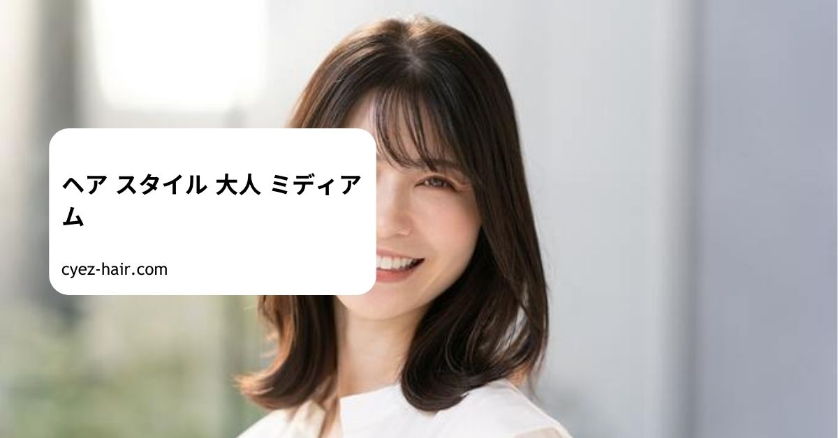 ヘア スタイル 大人 ミディアム