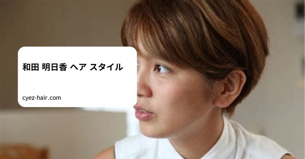 和田 明日香 ヘア スタイル