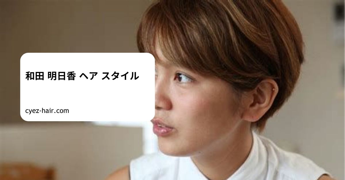 和田 明日香 ヘア スタイル